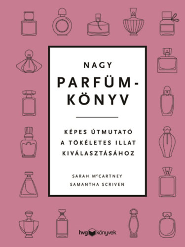 Nagy parfümkönyv - Képes útmutató a tökéletes illat kiválasztásához - Sarah McCartney