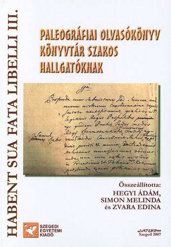 Paleográfiai olvasókönyv könyvtár szakos hallgatóknak - Habent Sua Fata Libelli III. - Zvara Edina; Hegyi Ádám; Simon Melinda
