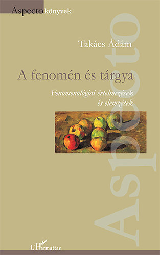 A fenomén és tárgya - Fenomenológiai értelmezések és elemzések - Takács Ádám (szerk.)