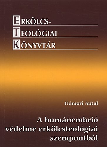 A humánembrió védelme erkölcsteológiai nézőpontból - Erkölcsteológiai könyvtár 6. - Hámori Antal