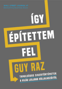 Így építettem fel - Tanulságos sikertörténetek a világ legjobb vállalkozóitól - Guy Raz