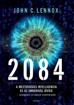 2084 - A mesterséges intelligencia és az emberiség jövője - szekuláris és bibliai elképzelések - John C. Lennox