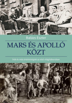 Mars és Apolló közt - Írók és más értelmiségiek az első világháborúban - Balázs Eszter