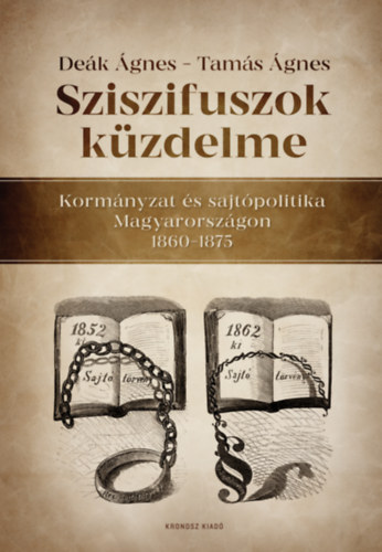 Sziszifuszok küzdelme - Kormányzat és sajtópolitika Magyarországon  1860-1875 - Deák Ágnes, Tamás Ágnes