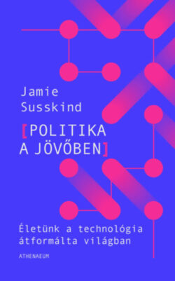 Politika a jövőben - Életünk a technológia átformálta világban - Jamie Susskind