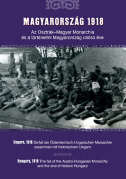Magyarország 1918 - Az Osztrák-Magyar Monarchia és a történelmi Magyarország utolsó éve -