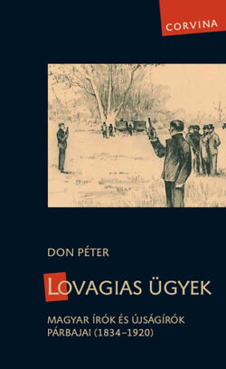 Lovagias ügyek - Magyar írók és újságírók párbajai (1834-1920) - Magyar írók és újságírók párbajai (1834-1920) - Don Péter