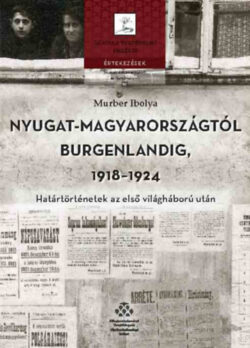 Nyugat-Magyarországtól Burgenlandig 1918-1924 - Határtörténetek az első világháború után - Murber Ibolya