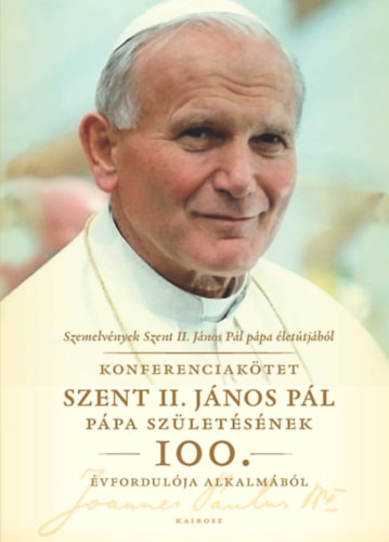 Szemelvények Szent II. János Pál pápa életútjából - Konferenciakötet Szent II. János Pál születésének 100. évfordulójára -
