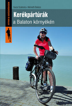 Kerékpártúrák a Balaton környékén - Gazsi Szabolcs; Németh Balázs