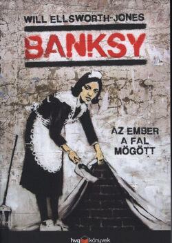 Banksy - Az ember a fal mögött - Will Ellsworth - Jones
