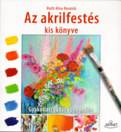 Az akrilfestés kis könyve - Gyakorlati tudás könnyedén - Kosnick