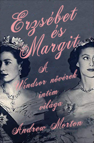 Erzsébet és Margit - A Windsor nővérek intim világa - Andrew Morton