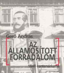 Az államosított forradalom - 1848 centenáriuma - Gerő András