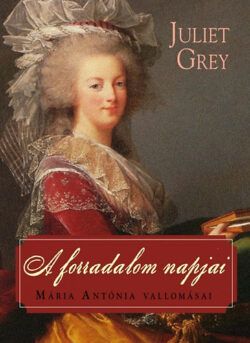 A forradalom napjai - Mária Antónia vallomásai - Juliet Grey