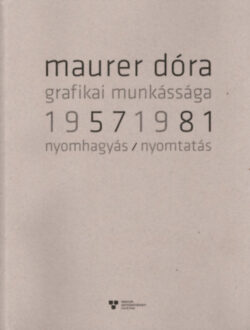 Maurer Dóra grafikai munkássága 1957-1981 - Nyomhagyás / nyomtatás - Maurer Dóra