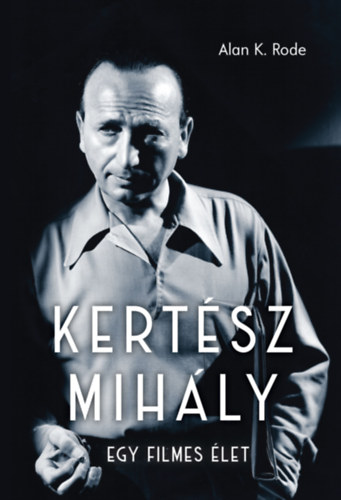 Kertész Mihály - Egy filmes élet - Alan K. Rode