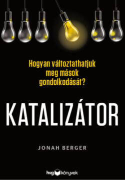 Katalizátor - Hogyan változtathatjuk meg mások gondolkodását - Jonah Berger