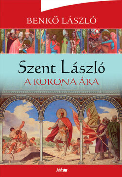 Szent László - A korona ára - Benkő László