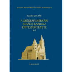 A székesfehérvári királyi bazilika építéstörténete II/3 - Szabó Zoltán