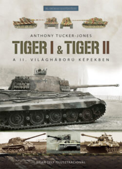 Tiger I & Tiger II - A II. világháború képekben - Anthony Tucker-Jones