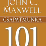 Csapatmunka 101 - Amit minden vezetőnek tudnia kell - John C. Maxwell