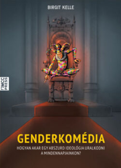 Genderkomédia - Hogyan akar egy abszurd ideológia uralkodni a mindennapjainkon? - Birgit Kelle