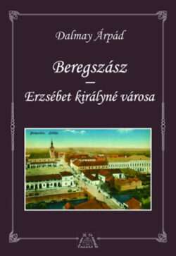 Beregszász - Erzsébet királyné városa - Dalmay Árpád