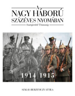A nagy háború százéves nyomában - Szarajevótól Trianonig - Szalay-Berzeviczy Attila