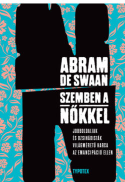 Szemben a nőkkel - Jobboldaliak és dzsihádisták világméretű harca az emancipáció ellen - Abram de Swaan