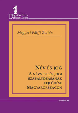 Név és jog - A névviselés jogi szabályozásának fejlődése Magyarországon - Megyeri-Pálffy Zoltán