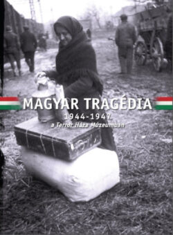 Magyar Tragédia - 1944-1947 - a Terror Háza Múzeumban -