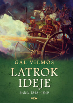 Latrok ideje - Erdély 1848-1849 - Gál Vilmos