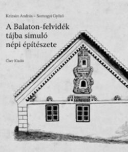 A Balaton-felvidék tájba simuló népi építészete - Krizsán András