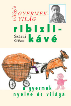 Ribizlikávé - A gyermek nyelve és világa - Gyermekvilág trilógia 3. - Szávai Géza