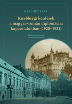 Kisebbségi kérdések a magyar-román diplomáciai kapcsolatokban (1920-1931) - Dokumentumok - Marchut Réka