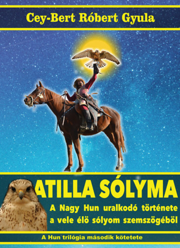 Atilla solyma - A nagy hun uralkodó története a vele élő sólyom szemszögéből - Cey-Bert Róbert Gyula