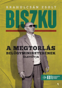 Biszku - A megtorlás belügyminiszterének életútja - Krahulcsán Zsolt