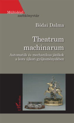 Theatrum machinarum - Automaták és mechanikus játékok a kora újkori gyűjteményekben - Bódai Dalma
