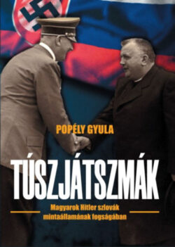 Túszjátszmák - Magyarok Hitler szlovák mintaállamának fogságában - Popély Gyula