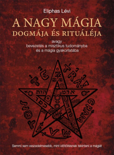 A nagy mágia dogmája és rituáléja - avagy bevezetés a misztikus tudományba és a mágia gyakorlatába - Eliphas Lévi