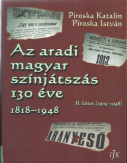 Az aradi magyar színjátszás 130 éve 1818-1948 - II. kötet (1905-1948) - Piroska Katalin