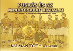 Puskás és az Aranycsapat diadalai - The Zenith & Decline of the Golden Team - Dr. Tóth Kálmán