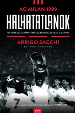Halhatatlanok - AC Milan 1989 - Így forradalmasítottam a labdarúgást az AC Milannal - Arrigo Sacchi