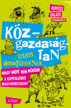 Közgazdaságtan lelkes amatőröknek - Avagy miért nem működik a kapitalizmus Magyarországon? - Kertész Balázs