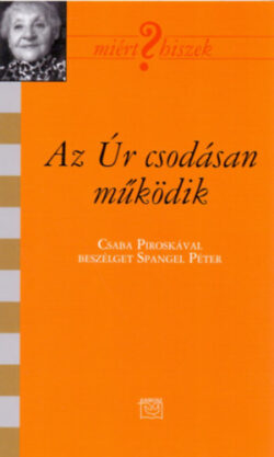 Az Úr csodásan működik - Csaba Piroskával beszélget Spangel Péter - Spangel Péter (szerk.)