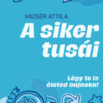 A siker tusái - Légy te is életed bajnoka! - Mizsér Attila