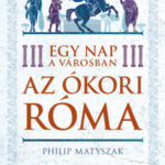 Egy nap a városban - Az ókori Róma - Philip Matyszak