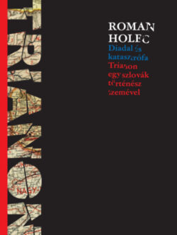 Diadal és katasztrófa - Trianon egy szlovák történész szemével - Roman Holec