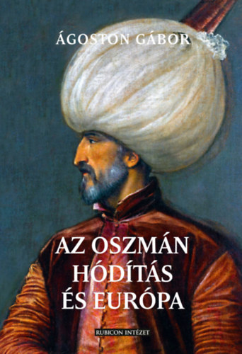 Az oszmán hódítás és Európa - Ágoston Gábor